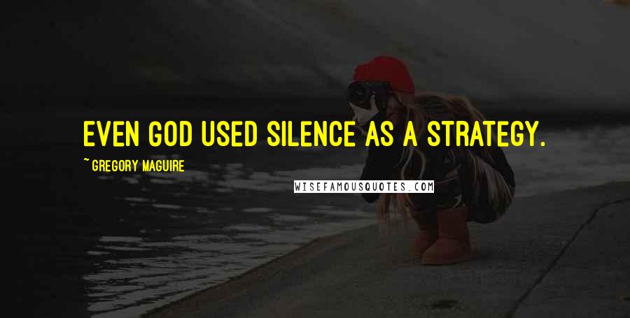 Gregory Maguire Quotes: Even God used silence as a strategy.