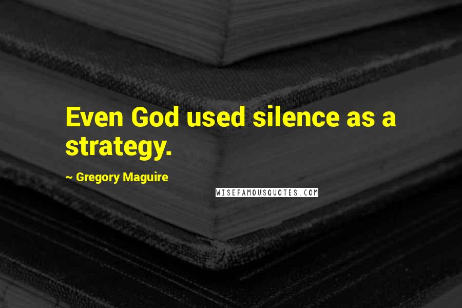 Gregory Maguire Quotes: Even God used silence as a strategy.