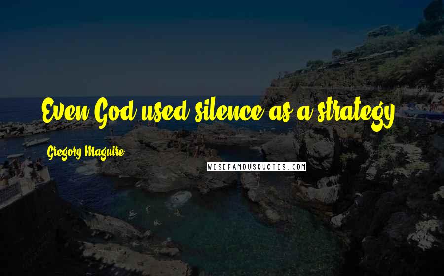 Gregory Maguire Quotes: Even God used silence as a strategy.