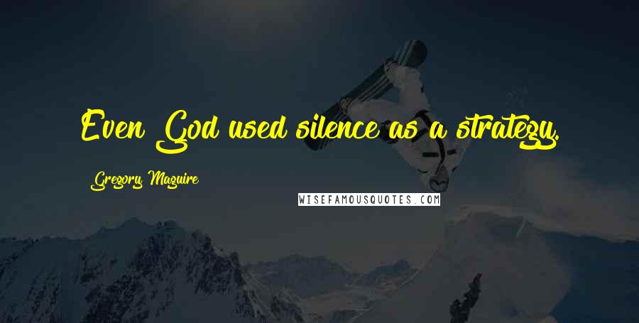 Gregory Maguire Quotes: Even God used silence as a strategy.