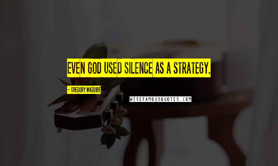 Gregory Maguire Quotes: Even God used silence as a strategy.