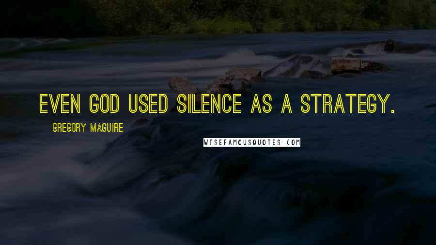 Gregory Maguire Quotes: Even God used silence as a strategy.