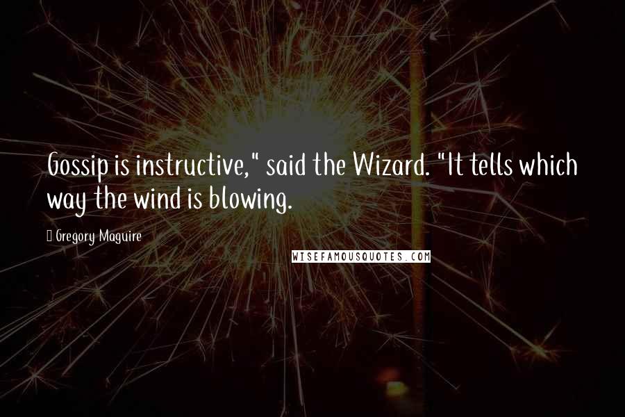 Gregory Maguire Quotes: Gossip is instructive," said the Wizard. "It tells which way the wind is blowing.