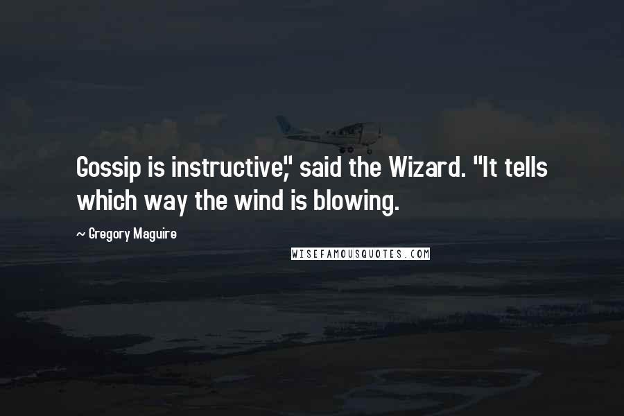 Gregory Maguire Quotes: Gossip is instructive," said the Wizard. "It tells which way the wind is blowing.