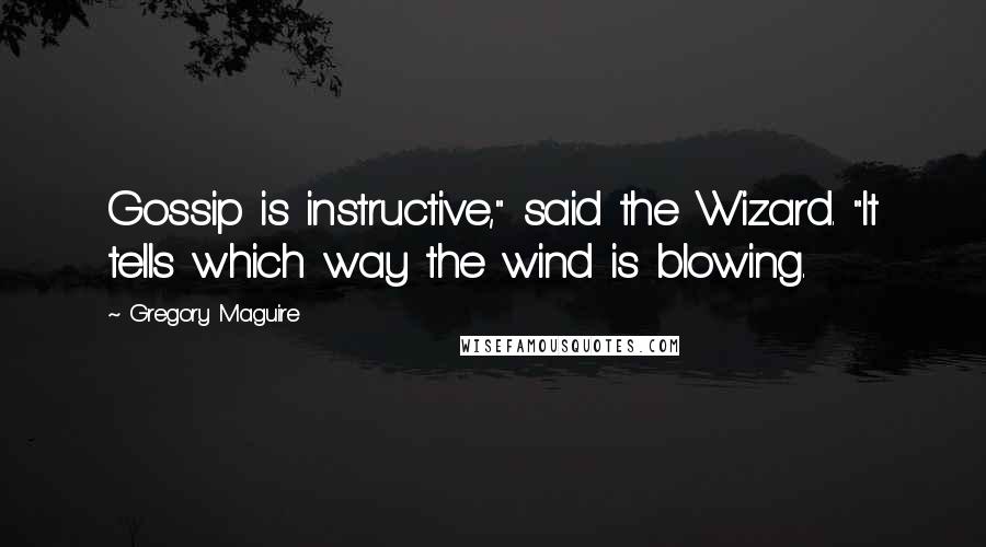 Gregory Maguire Quotes: Gossip is instructive," said the Wizard. "It tells which way the wind is blowing.