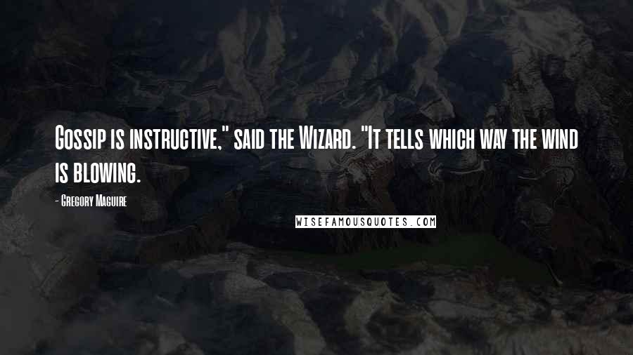 Gregory Maguire Quotes: Gossip is instructive," said the Wizard. "It tells which way the wind is blowing.