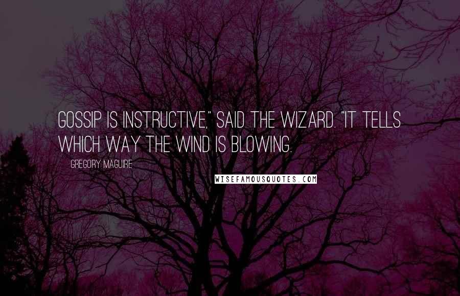 Gregory Maguire Quotes: Gossip is instructive," said the Wizard. "It tells which way the wind is blowing.