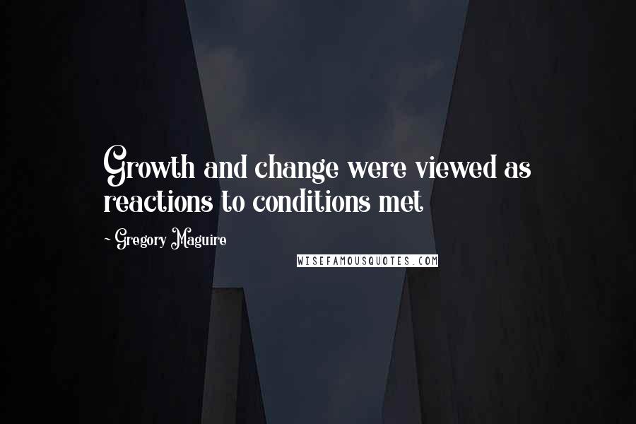 Gregory Maguire Quotes: Growth and change were viewed as reactions to conditions met