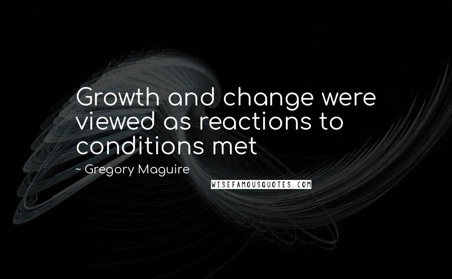 Gregory Maguire Quotes: Growth and change were viewed as reactions to conditions met