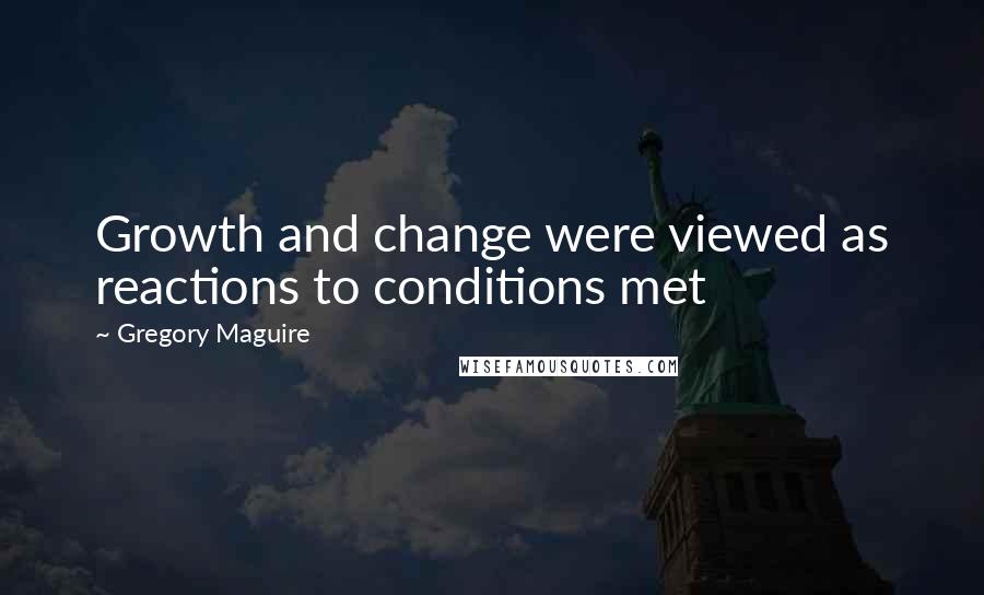 Gregory Maguire Quotes: Growth and change were viewed as reactions to conditions met