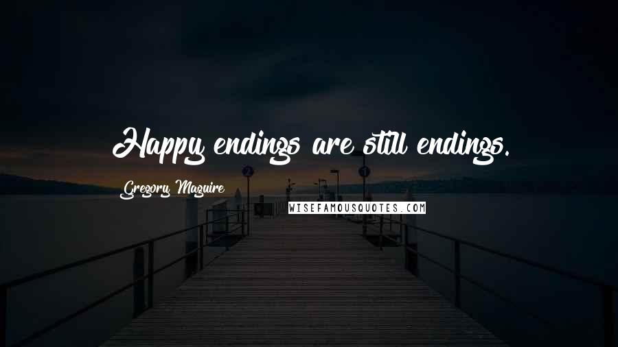 Gregory Maguire Quotes: Happy endings are still endings.
