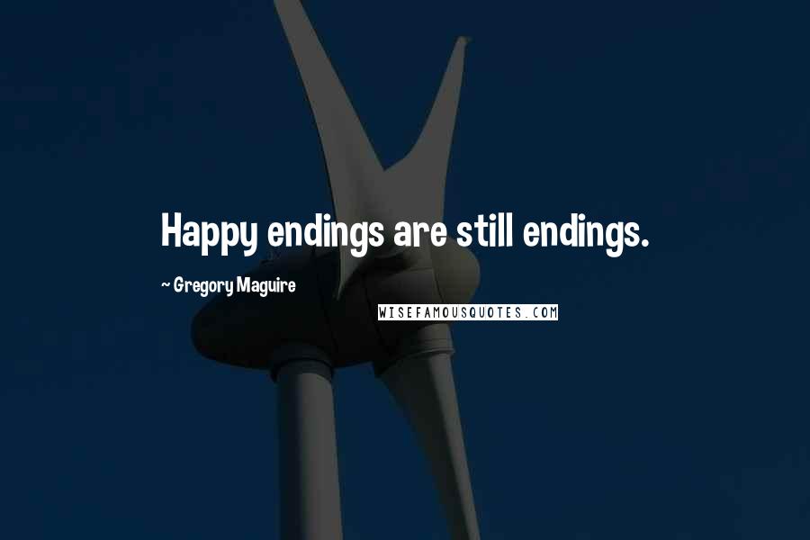 Gregory Maguire Quotes: Happy endings are still endings.