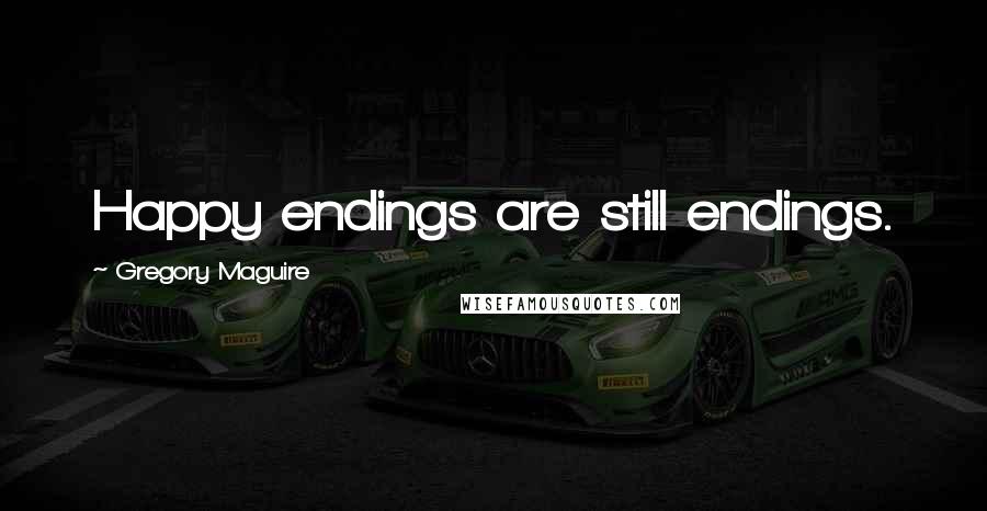 Gregory Maguire Quotes: Happy endings are still endings.