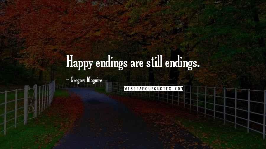 Gregory Maguire Quotes: Happy endings are still endings.
