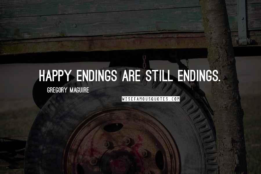 Gregory Maguire Quotes: Happy endings are still endings.