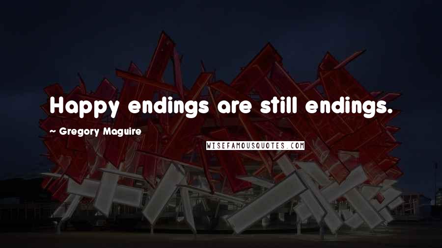 Gregory Maguire Quotes: Happy endings are still endings.