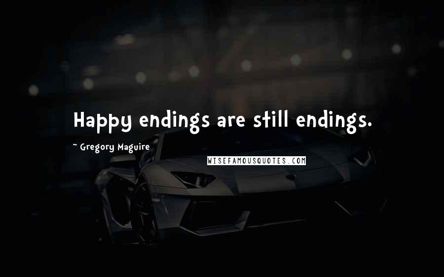 Gregory Maguire Quotes: Happy endings are still endings.