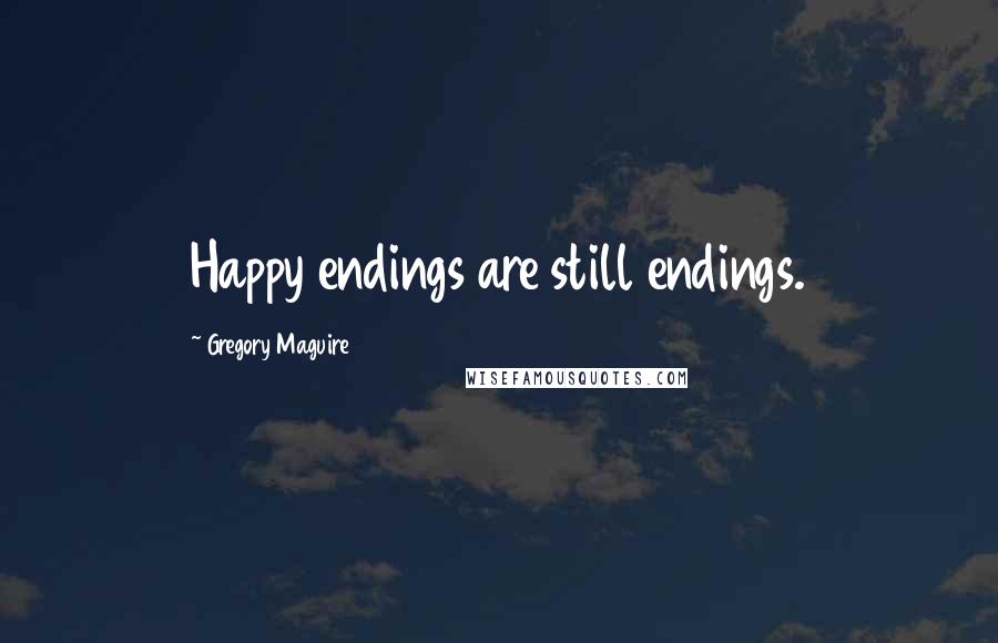 Gregory Maguire Quotes: Happy endings are still endings.