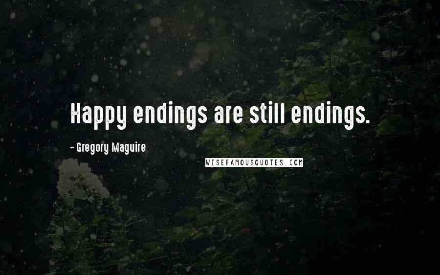 Gregory Maguire Quotes: Happy endings are still endings.