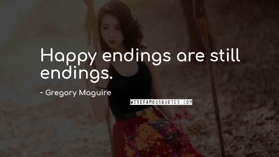Gregory Maguire Quotes: Happy endings are still endings.