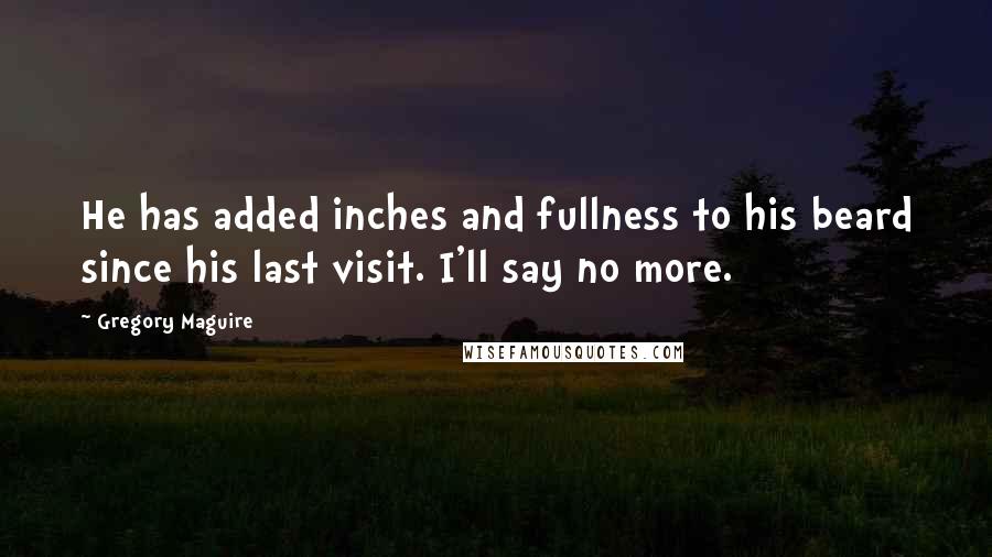 Gregory Maguire Quotes: He has added inches and fullness to his beard since his last visit. I'll say no more.