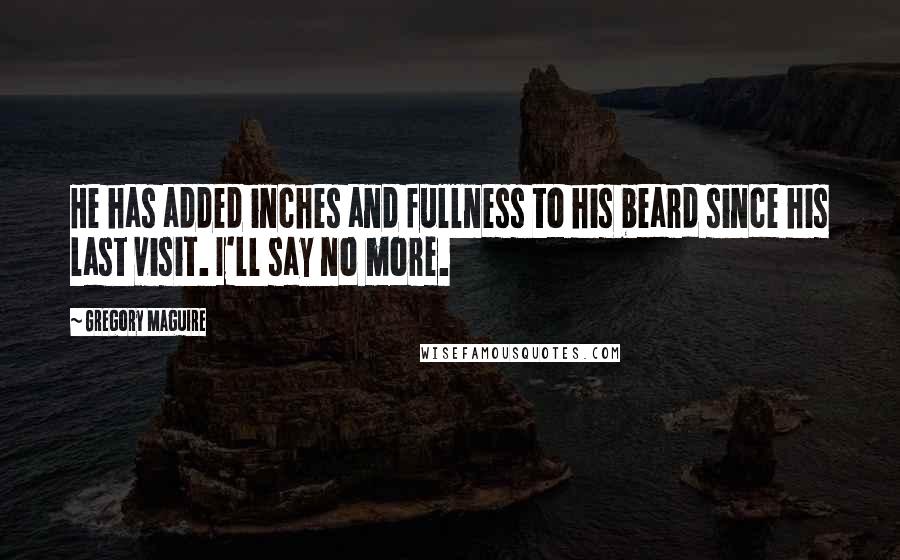 Gregory Maguire Quotes: He has added inches and fullness to his beard since his last visit. I'll say no more.