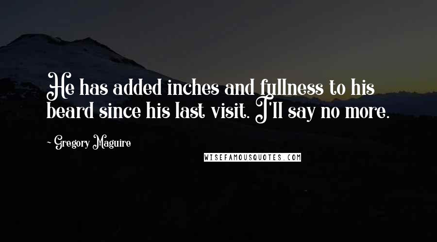 Gregory Maguire Quotes: He has added inches and fullness to his beard since his last visit. I'll say no more.