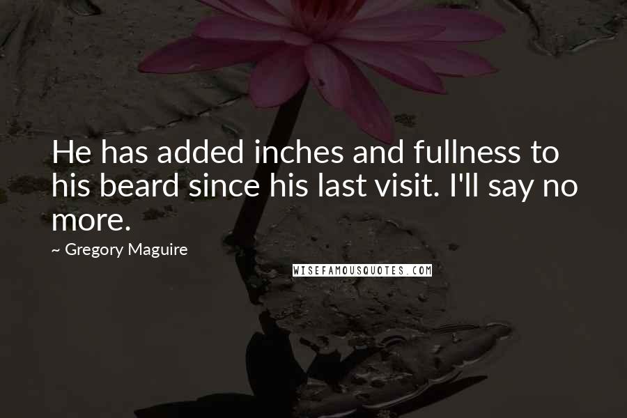Gregory Maguire Quotes: He has added inches and fullness to his beard since his last visit. I'll say no more.