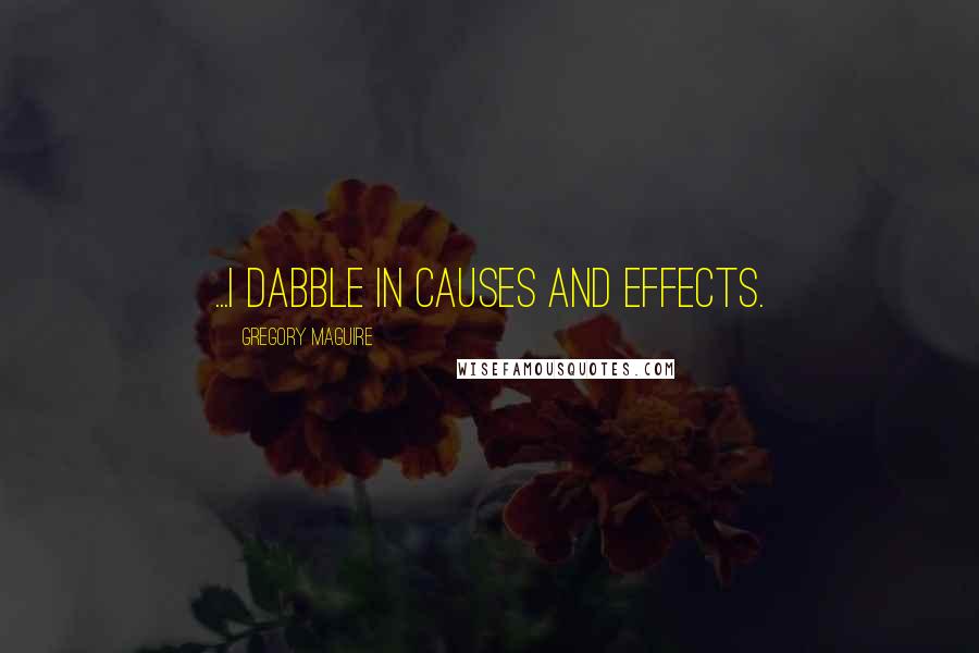 Gregory Maguire Quotes: ...I dabble in causes and effects.