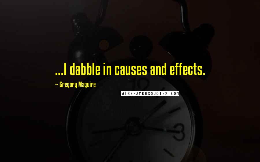 Gregory Maguire Quotes: ...I dabble in causes and effects.