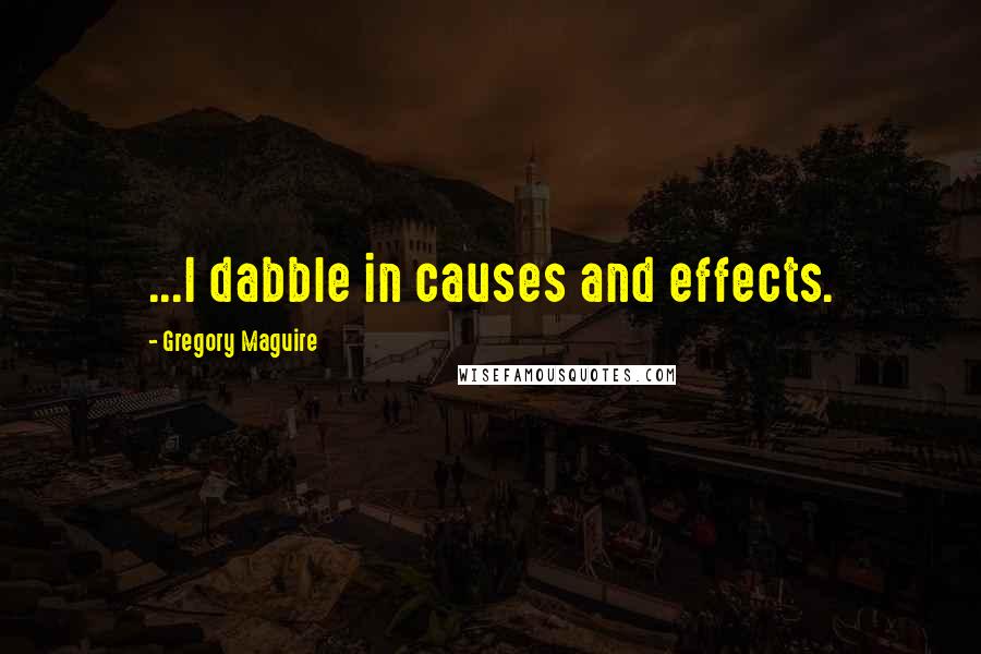 Gregory Maguire Quotes: ...I dabble in causes and effects.