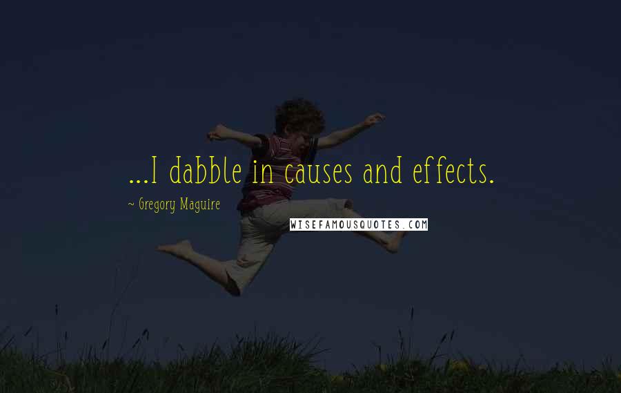 Gregory Maguire Quotes: ...I dabble in causes and effects.