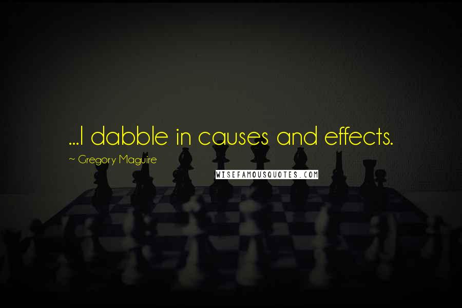 Gregory Maguire Quotes: ...I dabble in causes and effects.