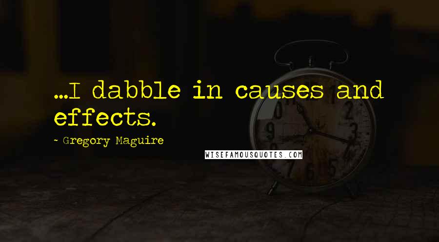 Gregory Maguire Quotes: ...I dabble in causes and effects.