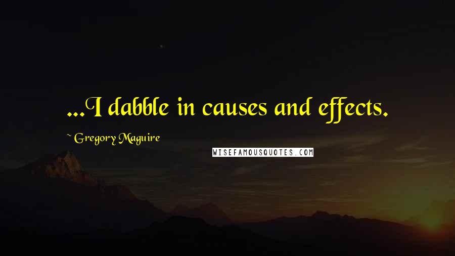Gregory Maguire Quotes: ...I dabble in causes and effects.