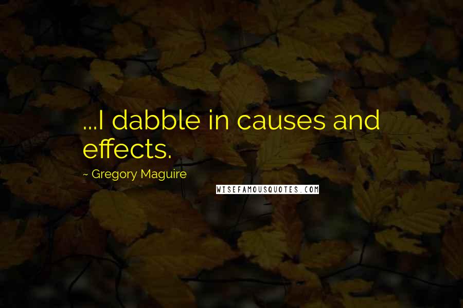 Gregory Maguire Quotes: ...I dabble in causes and effects.