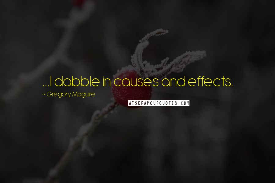 Gregory Maguire Quotes: ...I dabble in causes and effects.