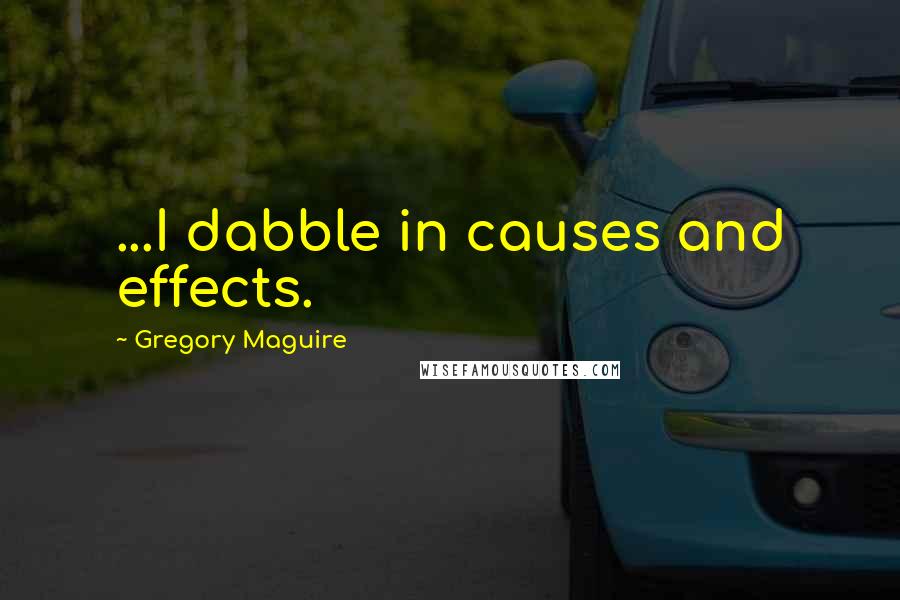 Gregory Maguire Quotes: ...I dabble in causes and effects.