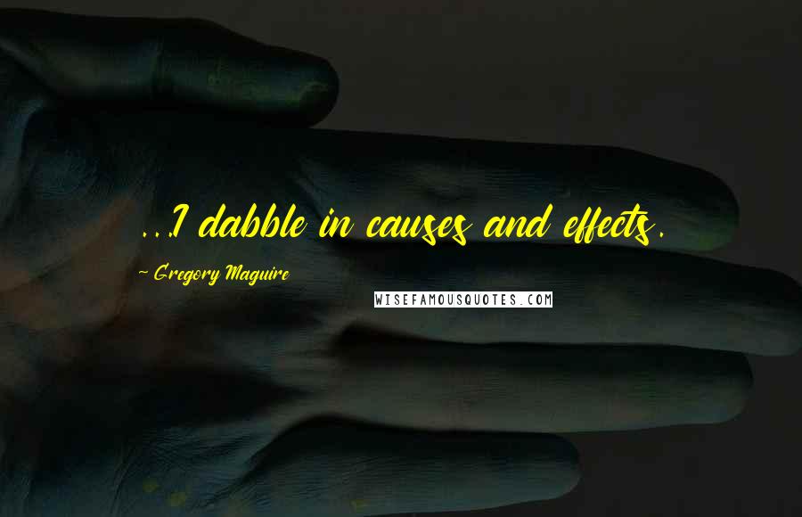 Gregory Maguire Quotes: ...I dabble in causes and effects.