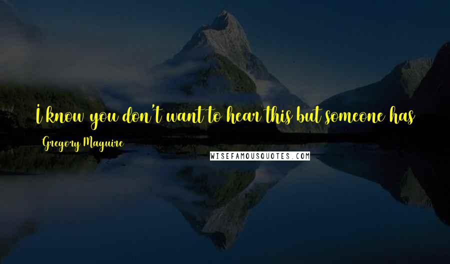 Gregory Maguire Quotes: I know you don't want to hear this but someone has to say it! You are out of control! I mean they're just shoes ... let it go!