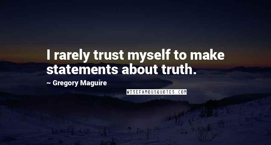 Gregory Maguire Quotes: I rarely trust myself to make statements about truth.