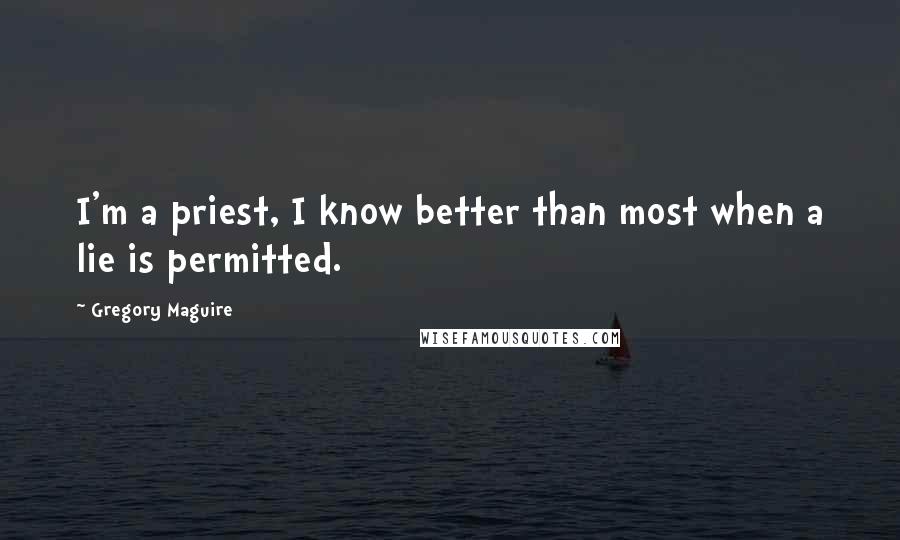 Gregory Maguire Quotes: I'm a priest, I know better than most when a lie is permitted.