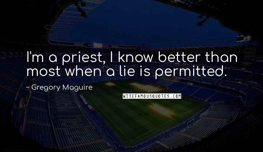 Gregory Maguire Quotes: I'm a priest, I know better than most when a lie is permitted.