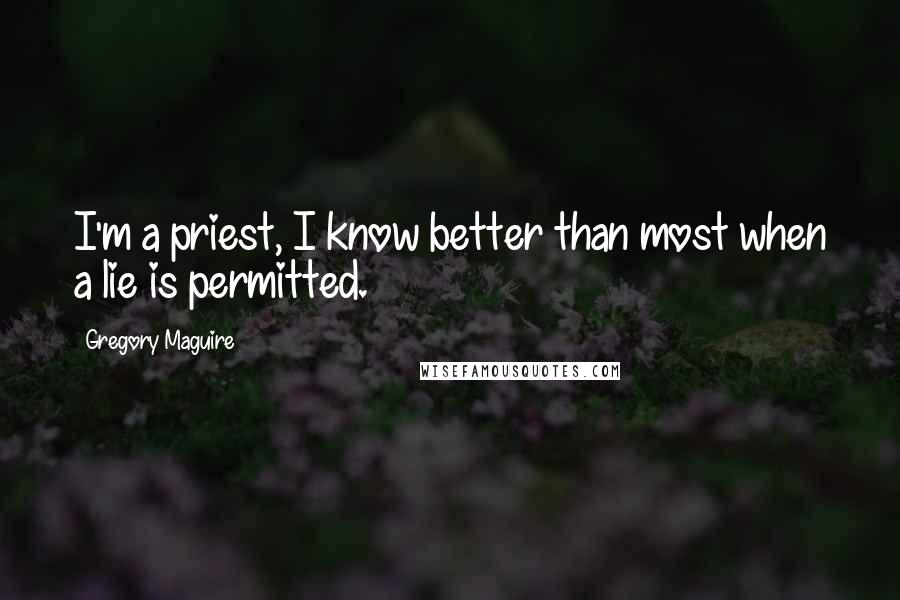 Gregory Maguire Quotes: I'm a priest, I know better than most when a lie is permitted.