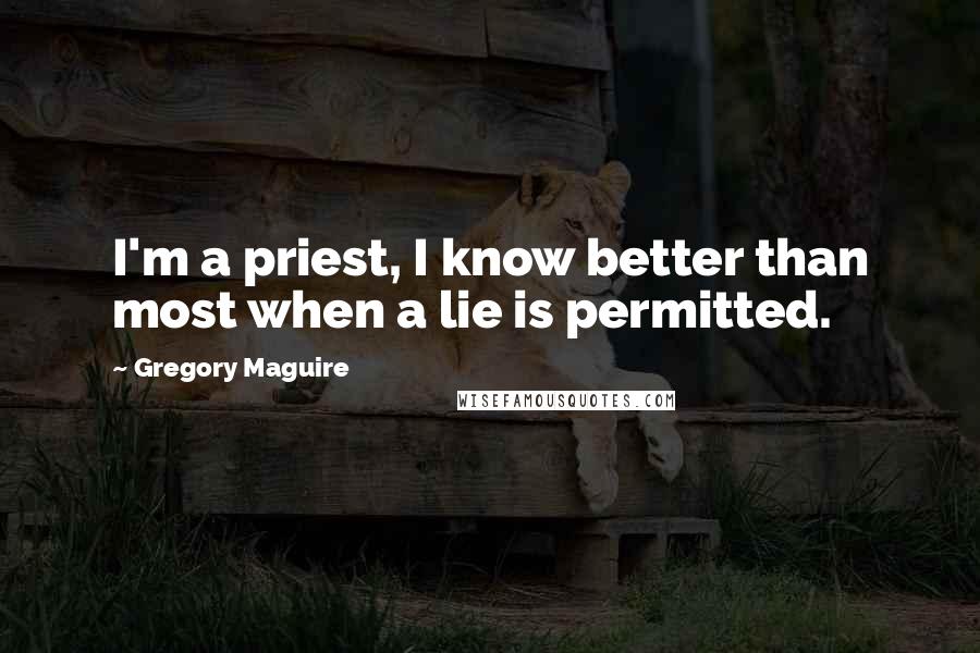 Gregory Maguire Quotes: I'm a priest, I know better than most when a lie is permitted.