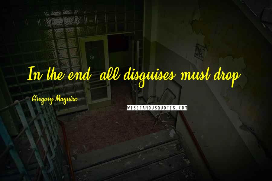 Gregory Maguire Quotes: In the end, all disguises must drop.