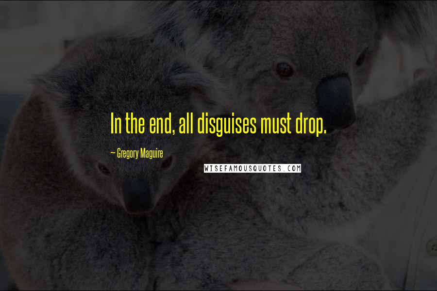 Gregory Maguire Quotes: In the end, all disguises must drop.