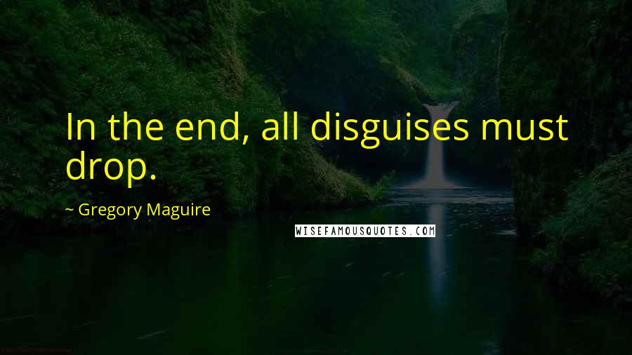 Gregory Maguire Quotes: In the end, all disguises must drop.