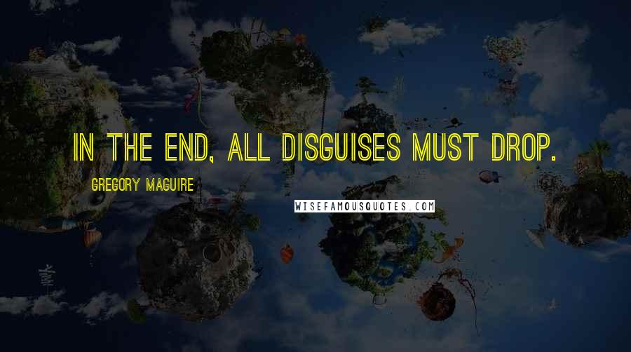 Gregory Maguire Quotes: In the end, all disguises must drop.