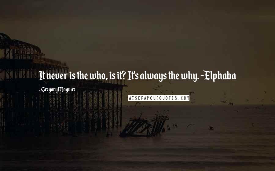 Gregory Maguire Quotes: It never is the who, is it? It's always the why. -Elphaba